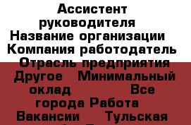 Ассистент руководителя › Название организации ­ Компания-работодатель › Отрасль предприятия ­ Другое › Минимальный оклад ­ 25 000 - Все города Работа » Вакансии   . Тульская обл.,Тула г.